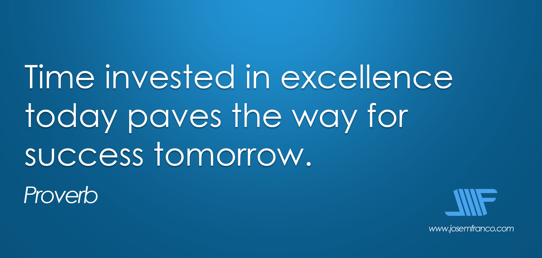 Time invested in excellence today paves the way for success tomorrow. Proverb